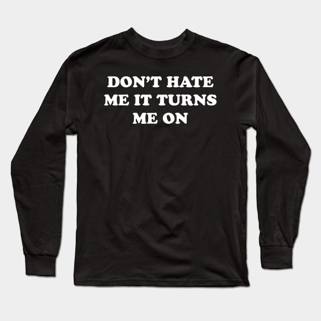 Don't Hate Me It Turns Me On Long Sleeve T-Shirt by TrikoGifts